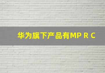 华为旗下产品有MP R C